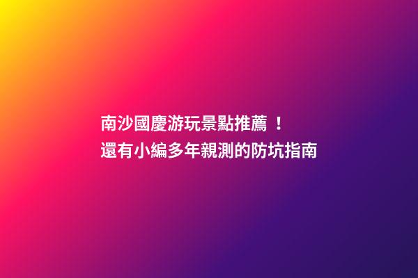 南沙國慶游玩景點推薦！還有小編多年親測的防坑指南